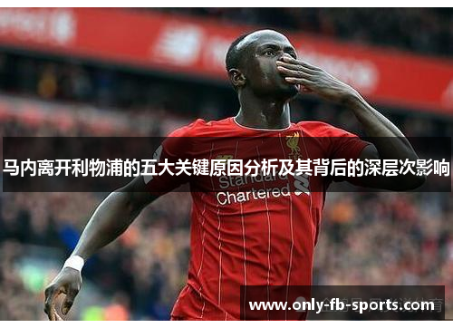 马内离开利物浦的五大关键原因分析及其背后的深层次影响 马内离开利物浦的五大关键原因分析及其背后的深层次影响