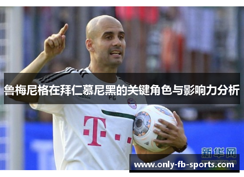 鲁梅尼格在拜仁慕尼黑的关键角色与影响力分析