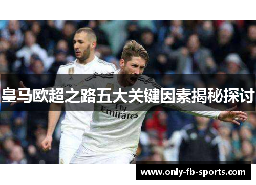 皇马欧超之路五大关键因素揭秘探讨 皇马欧超之路五大关键因素揭秘探讨