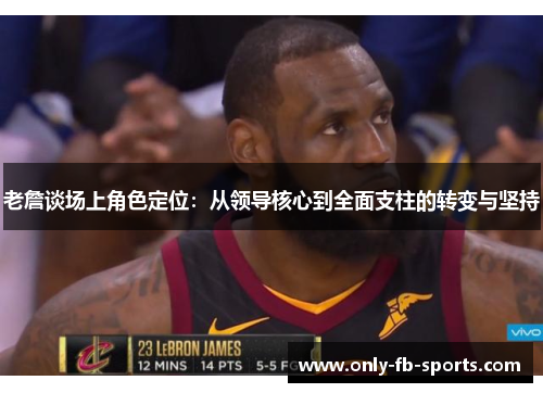 老詹谈场上角色定位：从领导核心到全面支柱的转变与坚持