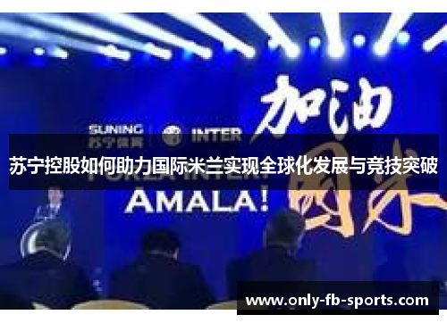 苏宁控股如何助力国际米兰实现全球化发展与竞技突破