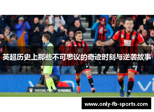 英超历史上那些不可思议的奇迹时刻与逆袭故事