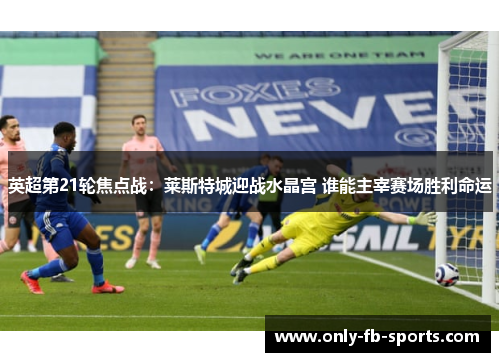 英超第21轮焦点战：莱斯特城迎战水晶宫 谁能主宰赛场胜利命运
