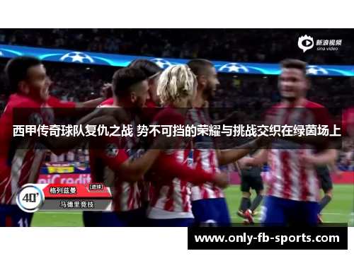 西甲传奇球队复仇之战 势不可挡的荣耀与挑战交织在绿茵场上