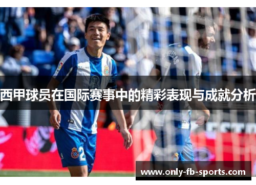 西甲球员在国际赛事中的精彩表现与成就分析