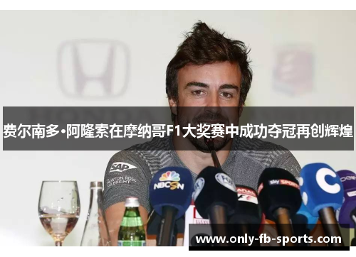 费尔南多·阿隆索在摩纳哥F1大奖赛中成功夺冠再创辉煌