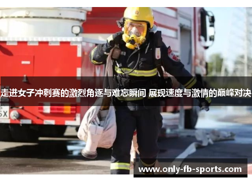 走进女子冲刺赛的激烈角逐与难忘瞬间 展现速度与激情的巅峰对决