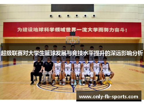 超级联赛对大学生篮球发展与竞技水平提升的深远影响分析 超级联赛对大学生篮球发展与竞技水平提升的深远影响分析