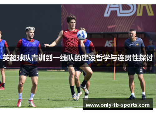 英超球队青训到一线队的建设哲学与连贯性探讨