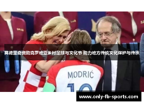 莫德里奇资助克罗地亚乡村足球与文化节 助力地方传统文化保护与传承