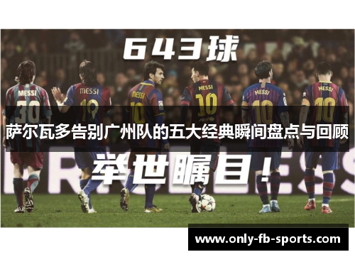 萨尔瓦多告别广州队的五大经典瞬间盘点与回顾