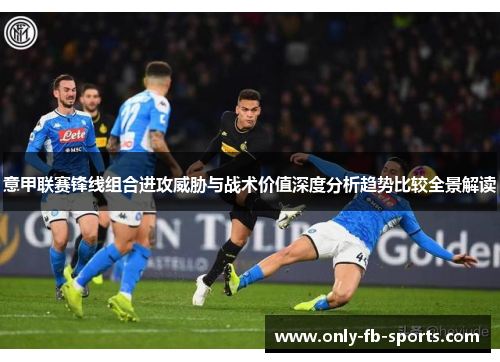 意甲联赛锋线组合进攻威胁与战术价值深度分析趋势比较全景解读