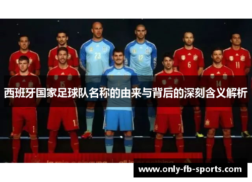西班牙国家足球队名称的由来与背后的深刻含义解析