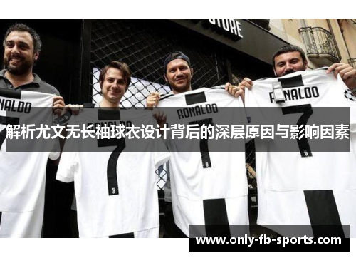 解析尤文无长袖球衣设计背后的深层原因与影响因素 解析尤文无长袖球衣设计背后的深层原因与影响因素