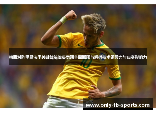 梅西对阵里昂法甲关键战统治级表现全面回顾与解析技术领导力与比赛影响力 梅西对阵里昂法甲关键战统治级表现全面回顾与解析技术领导力与比赛影响力