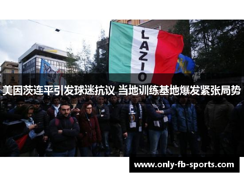 美因茨连平引发球迷抗议 当地训练基地爆发紧张局势