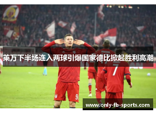 莱万下半场连入两球引爆国家德比掀起胜利高潮 莱万下半场连入两球引爆国家德比掀起胜利高潮