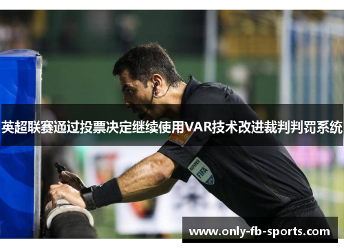 英超联赛通过投票决定继续使用VAR技术改进裁判判罚系统 英超联赛通过投票决定继续使用VAR技术改进裁判判罚系统