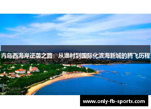青岛西海岸逆袭之路：从渔村到国际化滨海新城的腾飞历程