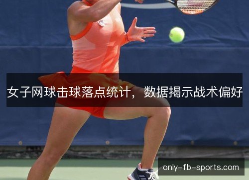 女子网球击球落点统计,数据揭示战术偏好 女子网球击球落点统计,数据揭示战术偏好