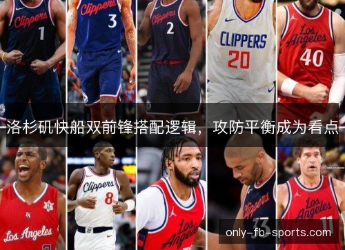 洛杉矶快船双前锋搭配逻辑,攻防平衡成为看点 洛杉矶快船双前锋搭配逻辑,攻防平衡成为看点