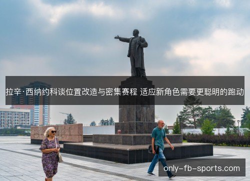 拉辛·西纳约科谈位置改造与密集赛程 适应新角色需要更聪明的跑动 拉辛·西纳约科谈位置改造与密集赛程 适应新角色需要更聪明的跑动